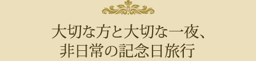 大切な方と大切な一夜、非日常の記念日旅行