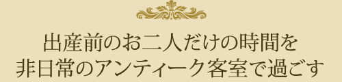 出産前のお二人だけの時間を非日常のアンティーク客室で過ごす