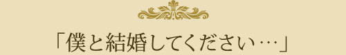 「僕と結婚してください・・・」