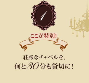 荘厳なチャペルを、何と30分も貸切に！